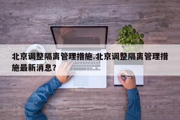 北京调整隔离管理措施.北京调整隔离管理措施最新消息?