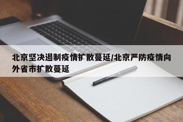 北京坚决遏制疫情扩散蔓延/北京严防疫情向外省市扩散蔓延