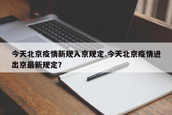 今天北京疫情新规入京规定.今天北京疫情进出京最新规定?