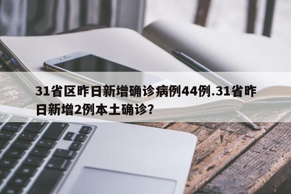 31省区昨日新增确诊病例44例.31省昨日新增2例本土确诊?