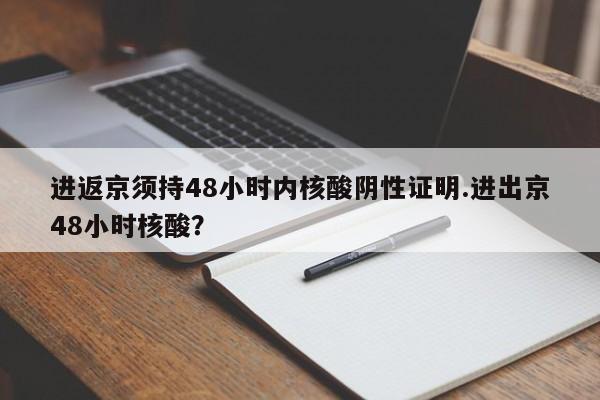 进返京须持48小时内核酸阴性证明.进出京48小时核酸?