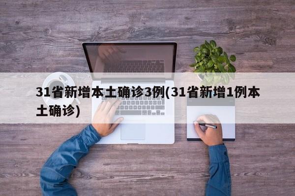 31省新增本土确诊3例(31省新增1例本土确诊)