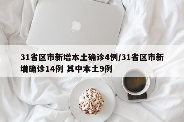 31省区市新增本土确诊4例/31省区市新增确诊14例 其中本土9例