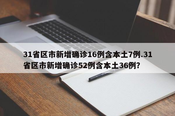 31省区市新增确诊16例含本土7例.31省区市新增确诊52例含本土36例?