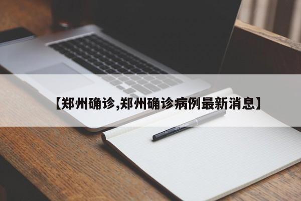 【郑州确诊,郑州确诊病例最新消息】