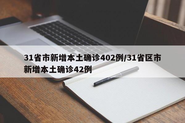 31省市新增本土确诊402例/31省区市新增本土确诊42例