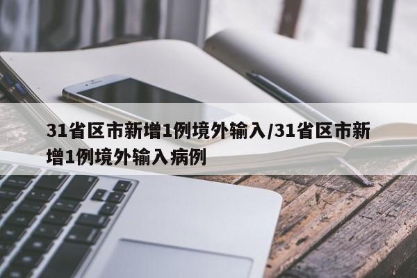 31省区市新增1例境外输入/31省区市新增1例境外输入病例