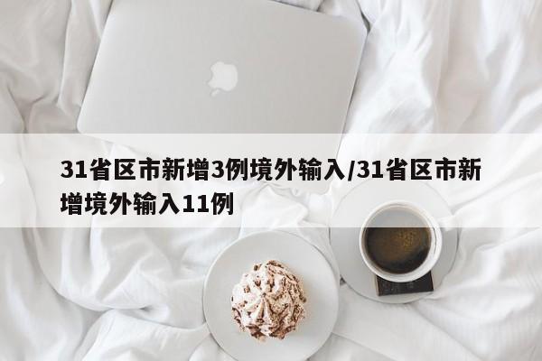 31省区市新增3例境外输入/31省区市新增境外输入11例