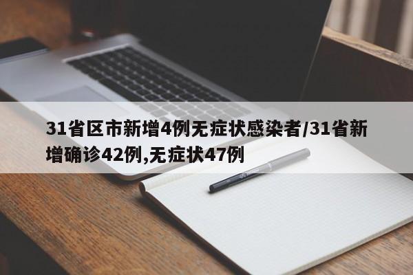 31省区市新增4例无症状感染者/31省新增确诊42例,无症状47例