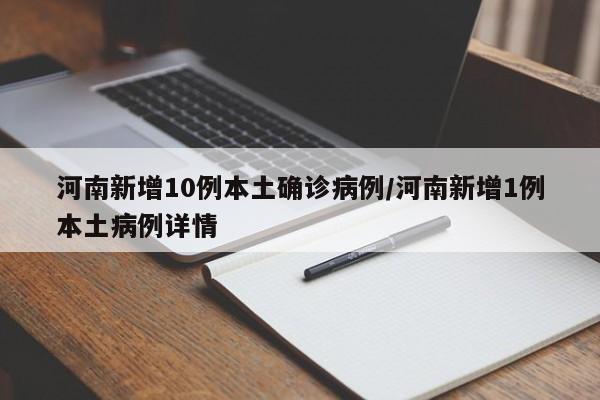 河南新增10例本土确诊病例/河南新增1例本土病例详情