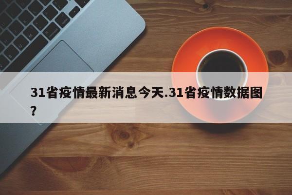 31省疫情最新消息今天.31省疫情数据图?