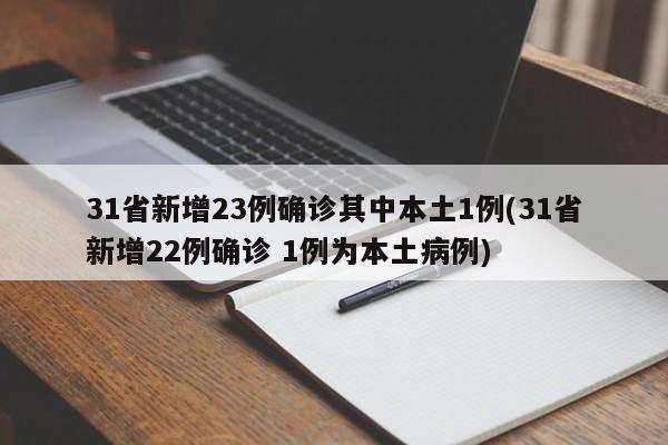 31省新增23例确诊其中本土1例(31省新增22例确诊 1例为本土病例)