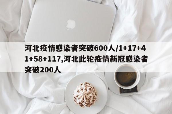 河北疫情感染者突破600人/1+17+41+58+117,河北此轮疫情新冠感染者突破200人