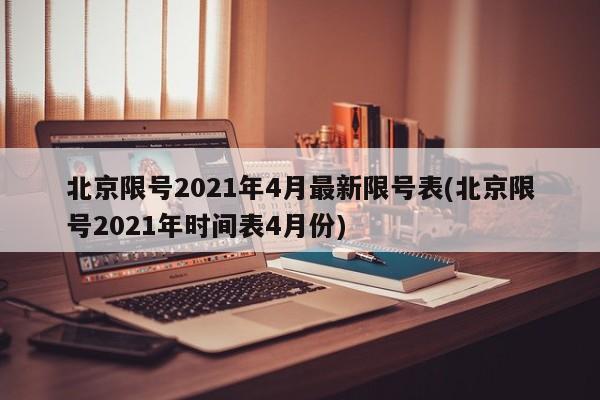 北京限号2021年4月最新限号表(北京限号2021年时间表4月份)