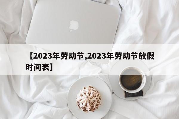 【2023年劳动节,2023年劳动节放假时间表】