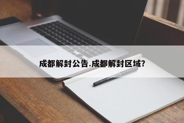 成都解封公告.成都解封区域?
