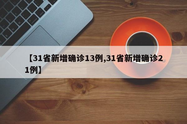 【31省新增确诊13例,31省新增确诊21例】