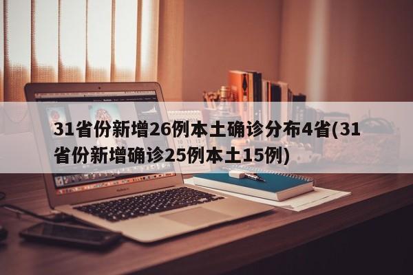 31省份新增26例本土确诊分布4省(31省份新增确诊25例本土15例)