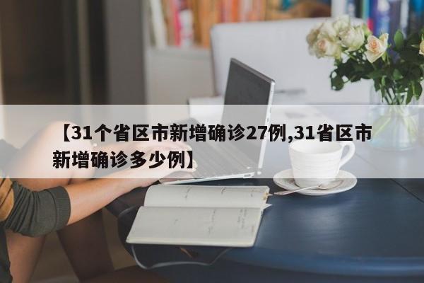 【31个省区市新增确诊27例,31省区市新增确诊多少例】