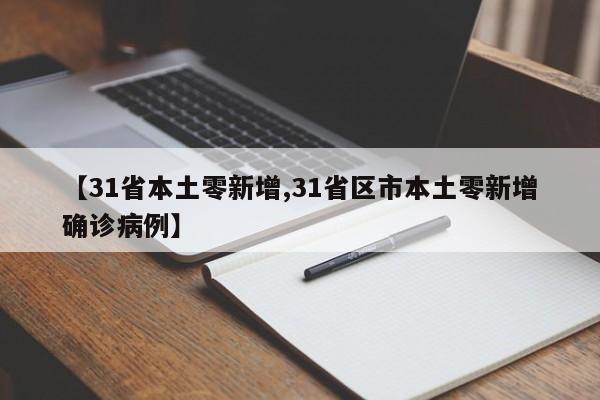【31省本土零新增,31省区市本土零新增确诊病例】