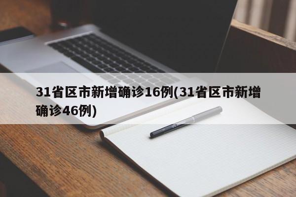 31省区市新增确诊16例(31省区市新增确诊46例)