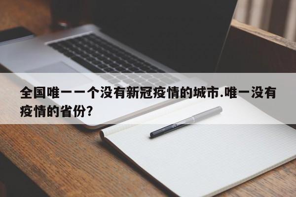 全国唯一一个没有新冠疫情的城市.唯一没有疫情的省份?