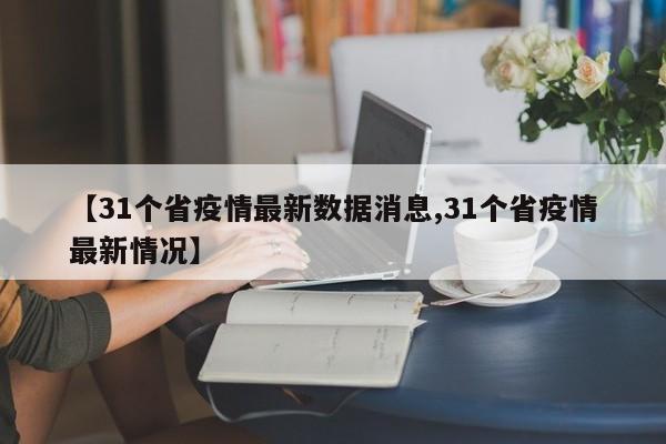 【31个省疫情最新数据消息,31个省疫情最新情况】