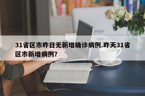 31省区市昨日无新增确诊病例.昨天31省区市新增病例?