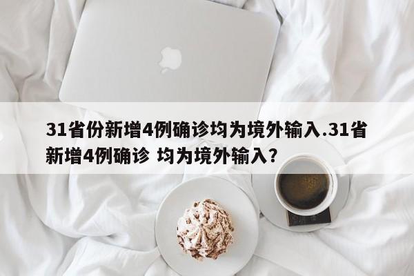 31省份新增4例确诊均为境外输入.31省新增4例确诊 均为境外输入?