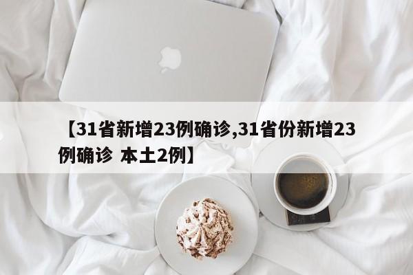 【31省新增23例确诊,31省份新增23例确诊 本土2例】